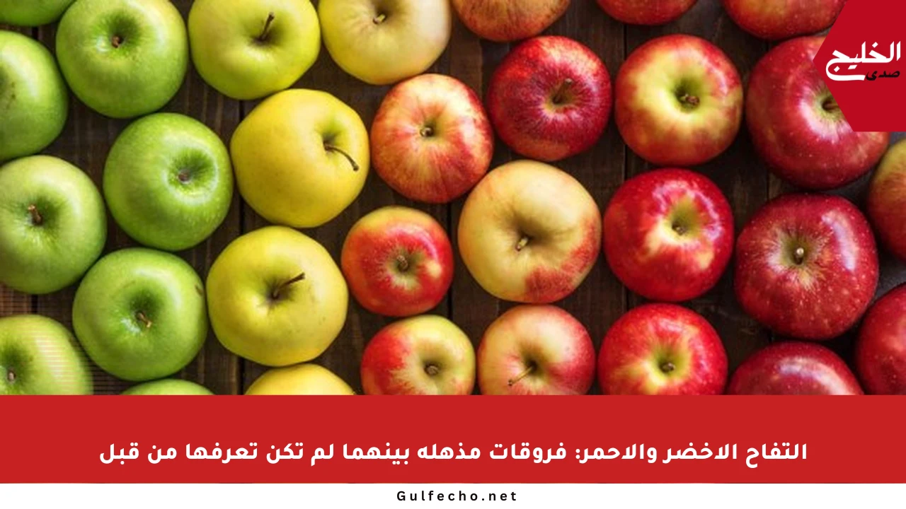 التفاح الأخضر والأحمر: فروقات مذهلة بينهما لم تكن تعرفها من قبل